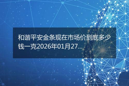 和谐平安金条现在市场价到底多少钱一克2026年01月27日