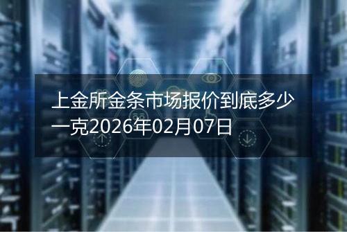 上金所金条市场报价到底多少一克2026年02月07日