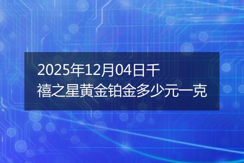2025年12月04日千禧之星黄金铂金多少元一克