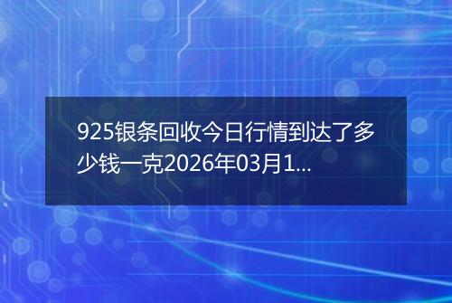 925银条回收今日行情到达了多少钱一克2026年03月17日