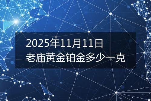 2025年11月11日老庙黄金铂金多少一克