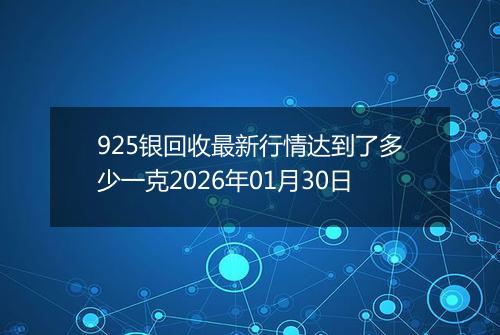925银回收最新行情达到了多少一克2026年01月30日