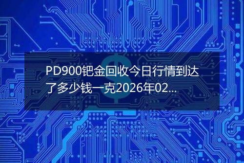 PD900钯金回收今日行情到达了多少钱一克2026年02月18日
