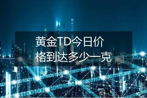 黄金TD今日价格到达多少一克