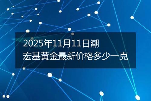 2025年11月11日潮宏基黄金最新价格多少一克
