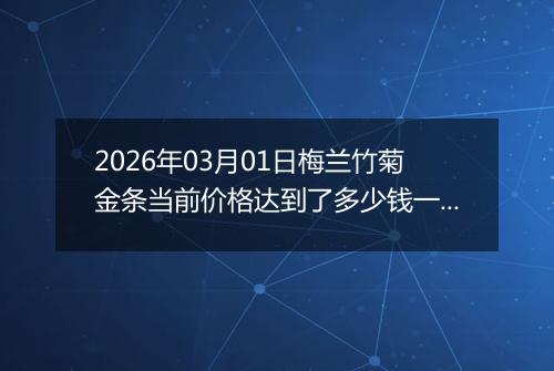 2026年03月01日梅兰竹菊金条当前价格达到了多少钱一克2026年03月01日