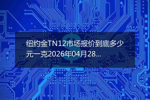 纽约金TN12市场报价到底多少元一克2026年04月28日