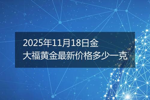 2025年11月18日金大福黄金最新价格多少一克