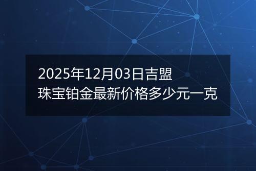 2025年12月03日吉盟珠宝铂金最新价格多少元一克