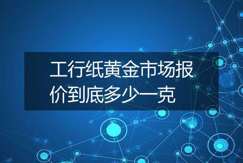 工行纸黄金市场报价到底多少一克