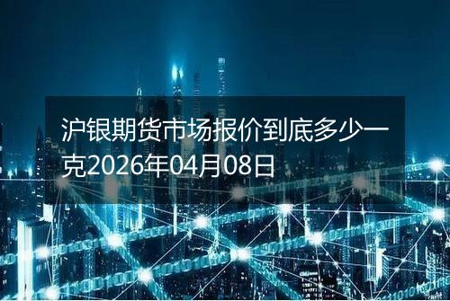 沪银期货市场报价到底多少一克2026年04月08日
