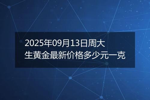2025年09月13日周大生黄金最新价格多少元一克