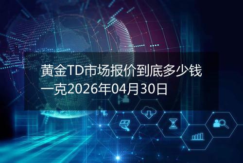 黄金TD市场报价到底多少钱一克2026年04月30日