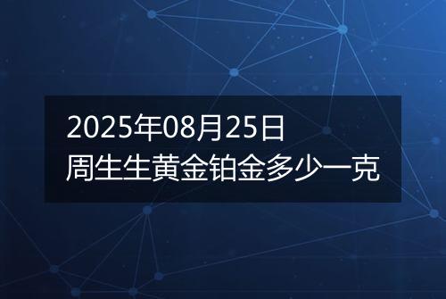 2025年08月25日周生生黄金铂金多少一克