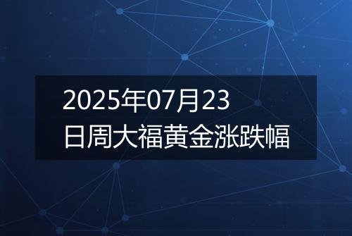 2025年07月23日周大福黄金涨跌幅
