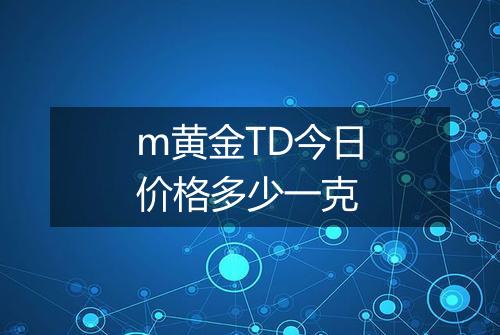 m黄金TD今日价格多少一克