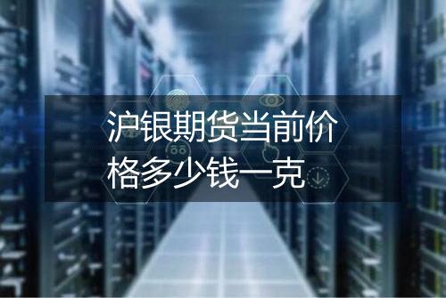 沪银期货当前价格多少钱一克