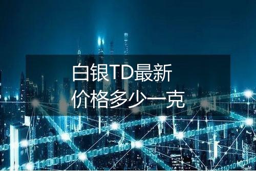 白银TD最新价格多少一克