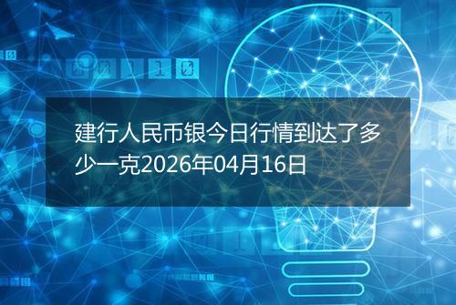 建行人民币银今日行情到达了多少一克2026年04月16日