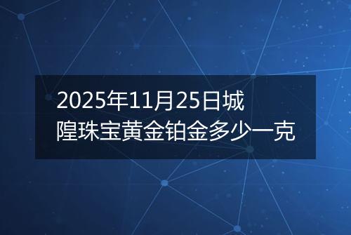 2025年11月25日城隍珠宝黄金铂金多少一克
