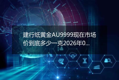 建行纸黄金AU9999现在市场价到底多少一克2026年01月31日
