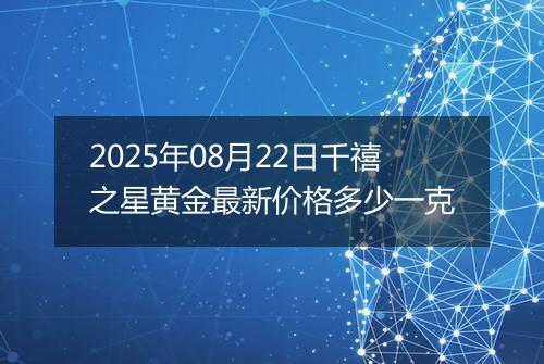 2025年08月22日千禧之星黄金最新价格多少一克