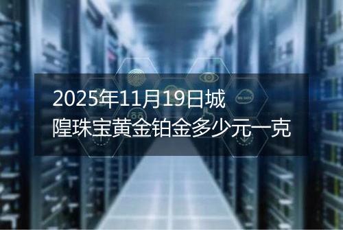 2025年11月19日城隍珠宝黄金铂金多少元一克