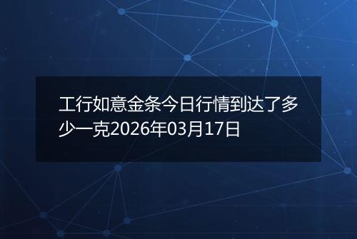 工行如意金条今日行情到达了多少一克2026年03月17日