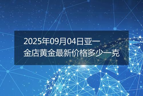 2025年09月04日亚一金店黄金最新价格多少一克