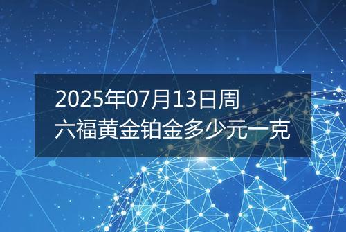 2025年07月13日周六福黄金铂金多少元一克