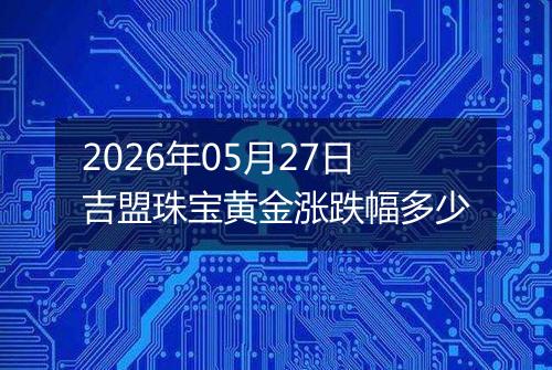 2026年05月27日吉盟珠宝黄金涨跌幅多少