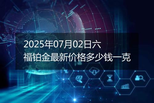 2025年07月02日六福铂金最新价格多少钱一克