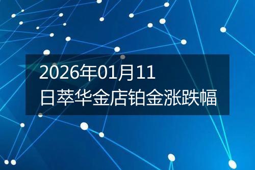 2026年01月11日萃华金店铂金涨跌幅
