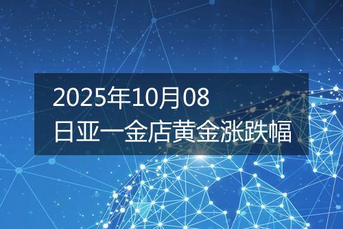 2025年10月08日亚一金店黄金涨跌幅