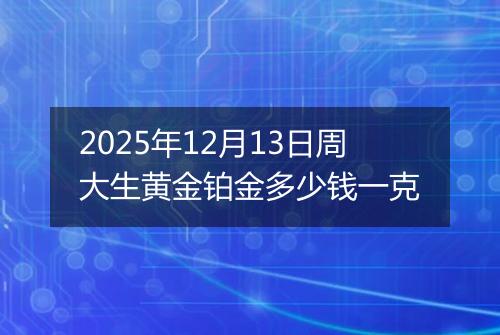 2025年12月13日周大生黄金铂金多少钱一克
