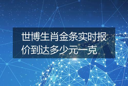 世博生肖金条实时报价到达多少元一克