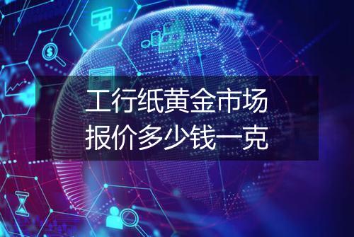 工行纸黄金市场报价多少钱一克