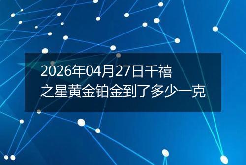 2026年04月27日千禧之星黄金铂金到了多少一克