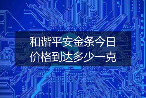 和谐平安金条今日价格到达多少一克
