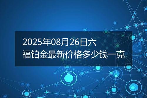 2025年08月26日六福铂金最新价格多少钱一克