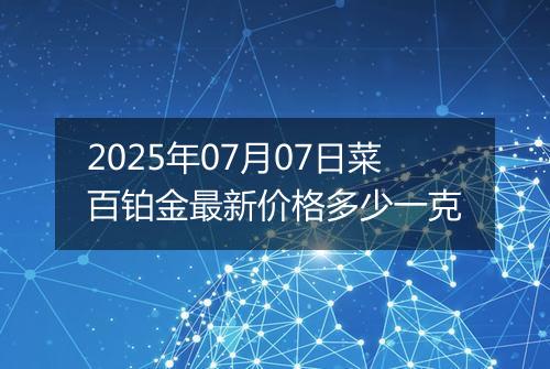 2025年07月07日菜百铂金最新价格多少一克