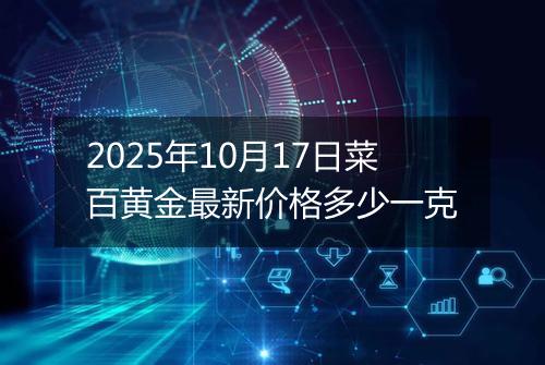 2025年10月17日菜百黄金最新价格多少一克