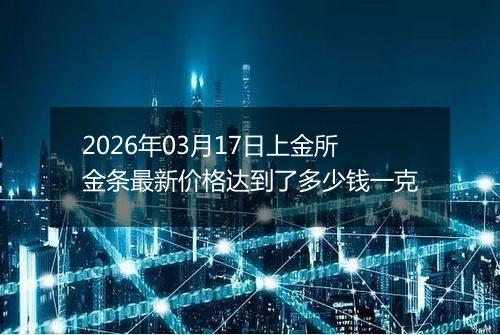 2026年03月17日上金所金条最新价格达到了多少钱一克