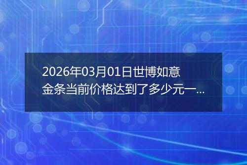 2026年03月01日世博如意金条当前价格达到了多少元一克2026年03月01日