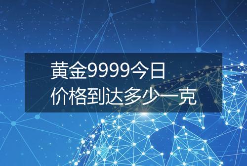 黄金9999今日价格到达多少一克