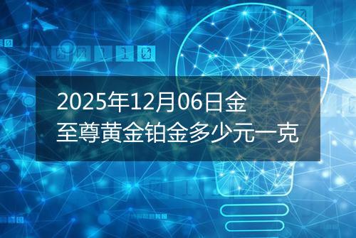 2025年12月06日金至尊黄金铂金多少元一克