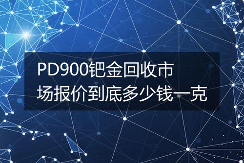 PD900钯金回收市场报价到底多少钱一克
