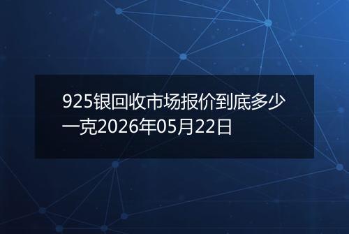 925银回收市场报价到底多少一克2026年05月22日
