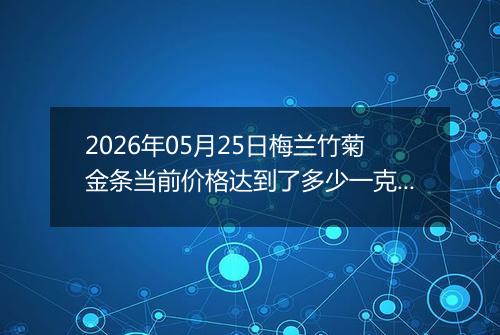 2026年05月25日梅兰竹菊金条当前价格达到了多少一克2026年05月25日