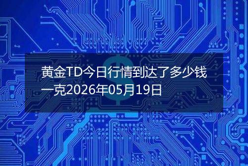 黄金TD今日行情到达了多少钱一克2026年05月19日